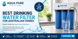 Best Drinking Water Filter for Australian Homes: Expert Guide by Aqua Pure Solutions